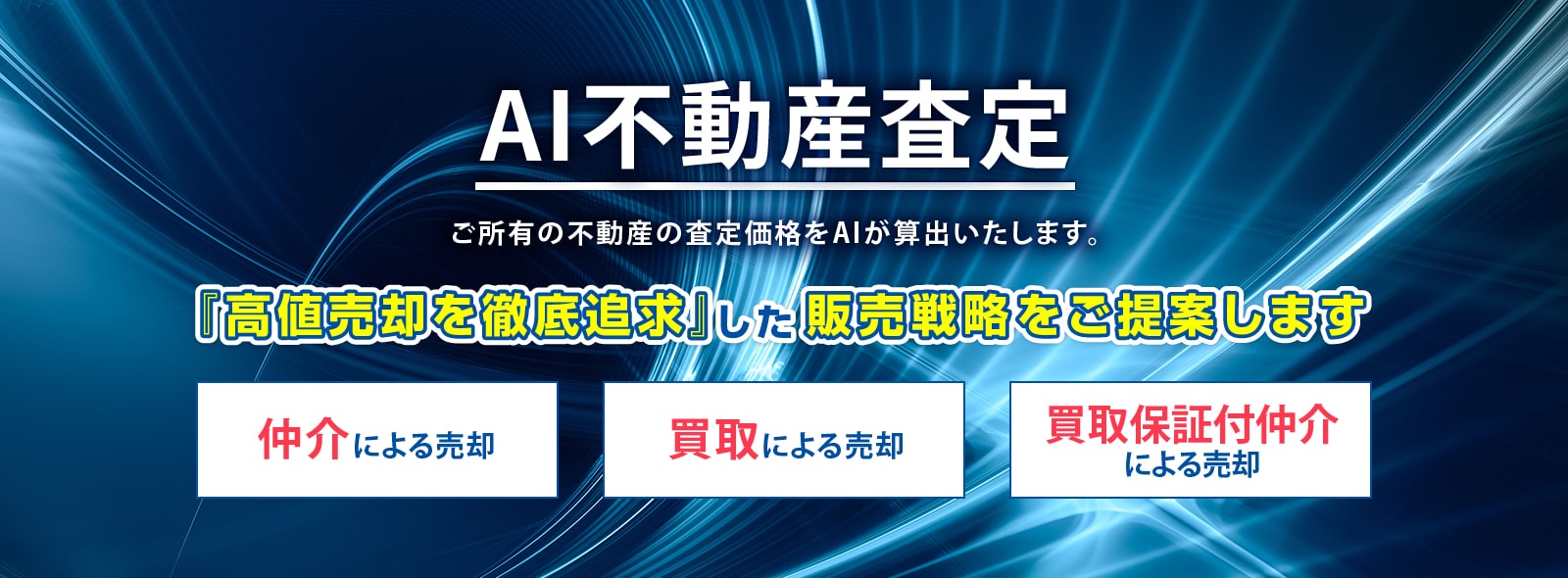 Daiwa jisho AI不動産査定 ご所有の不動産の査定価格をAIが算出いたします。 価格重視で出来るだけ高く売却したい仲介による売却スピード重視で直ぐに資金化したい買取による売却限られた期間内で出来るだけ高く売却したい買取保証付仲介による売却　『高値売却を徹底追求』した販売戦略をご提案します