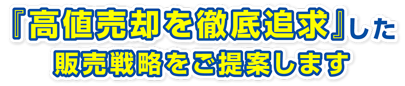 『高値売却を徹底追求』した販売戦略をご提案します