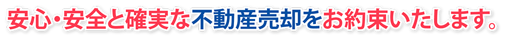 安心・安全と確実な不動産売却をお約束いたします。