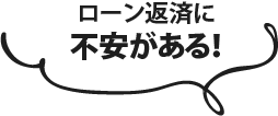 ローン返済に不安がある！