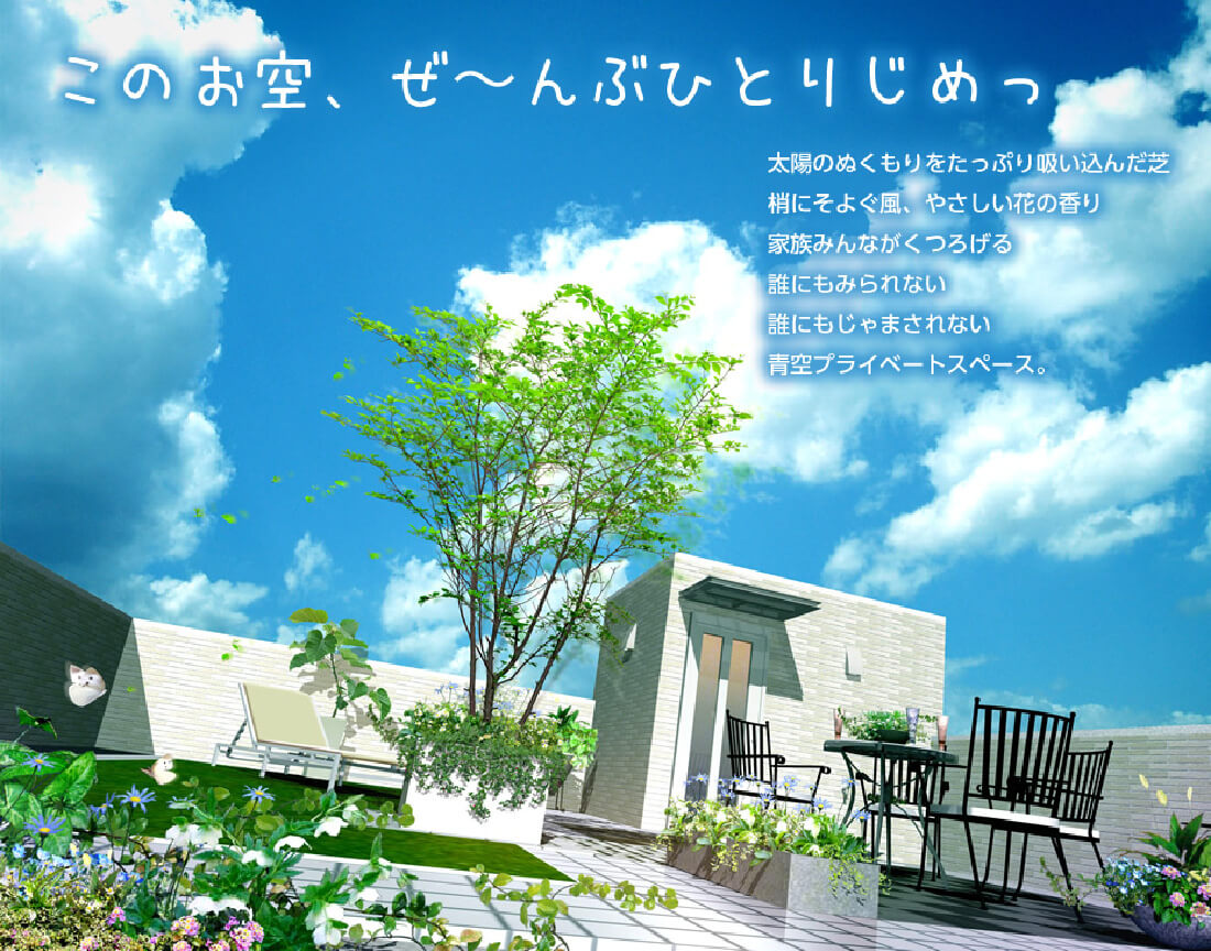 このお空、ぜ〜んぶひとりじめっ　太陽のぬくもりをたっぷり吸い込んだ芝、梢にそよぐ風、優しい花の香り、家族みんながくつろげる誰にもみられない誰にもじゃまされない青空プライベートスペース。